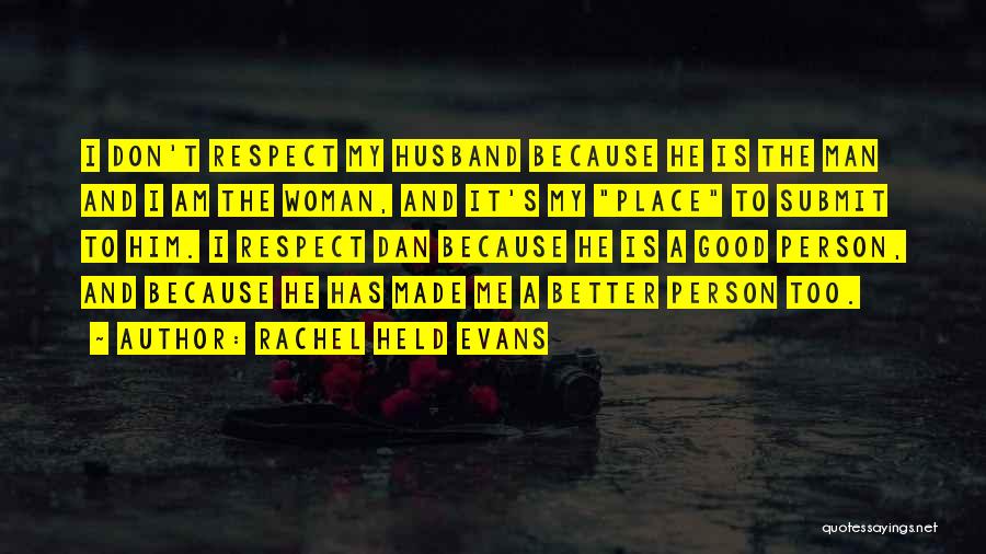 Rachel Held Evans Quotes: I Don't Respect My Husband Because He Is The Man And I Am The Woman, And It's My Place To