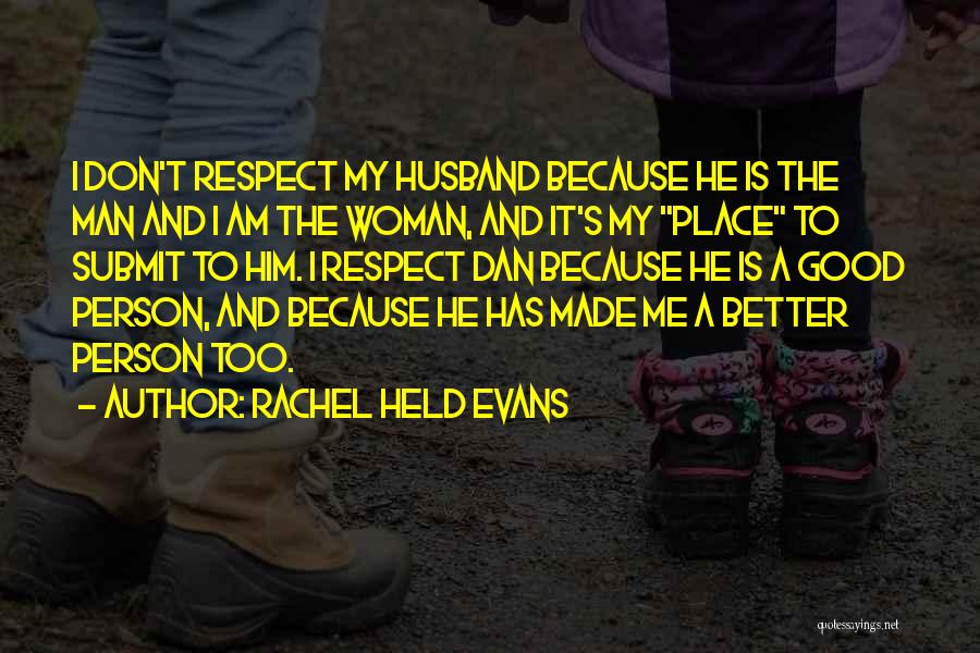 Rachel Held Evans Quotes: I Don't Respect My Husband Because He Is The Man And I Am The Woman, And It's My Place To