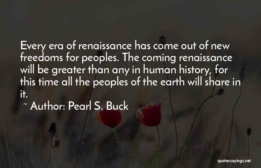 Pearl S. Buck Quotes: Every Era Of Renaissance Has Come Out Of New Freedoms For Peoples. The Coming Renaissance Will Be Greater Than Any