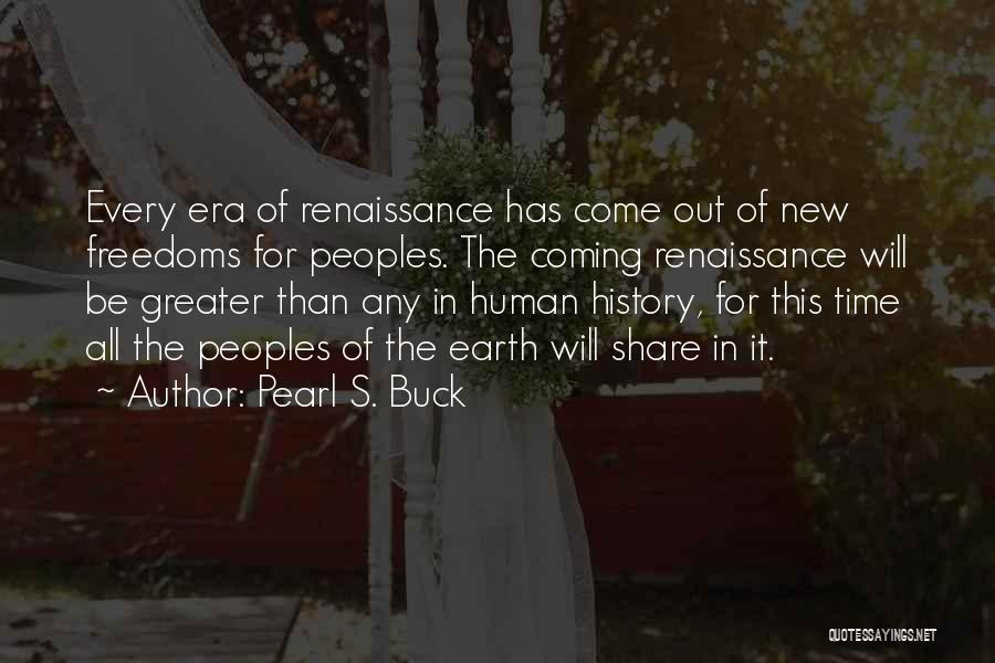 Pearl S. Buck Quotes: Every Era Of Renaissance Has Come Out Of New Freedoms For Peoples. The Coming Renaissance Will Be Greater Than Any
