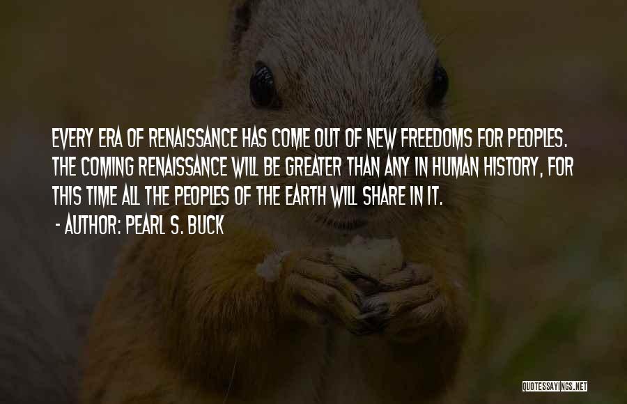 Pearl S. Buck Quotes: Every Era Of Renaissance Has Come Out Of New Freedoms For Peoples. The Coming Renaissance Will Be Greater Than Any