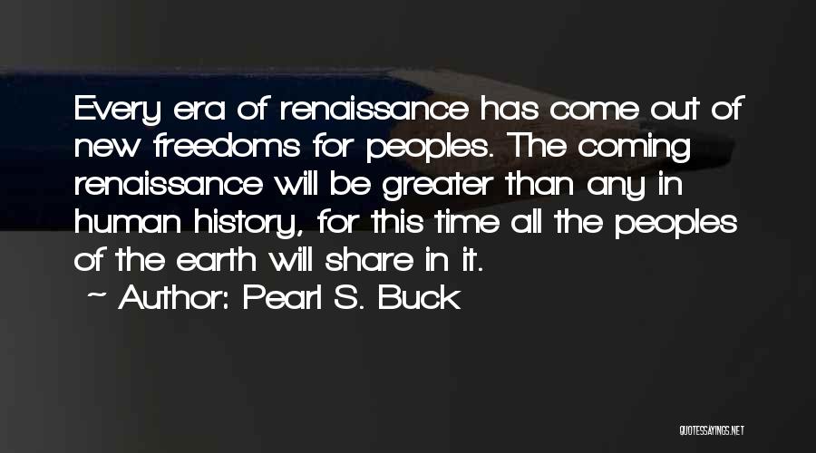Pearl S. Buck Quotes: Every Era Of Renaissance Has Come Out Of New Freedoms For Peoples. The Coming Renaissance Will Be Greater Than Any
