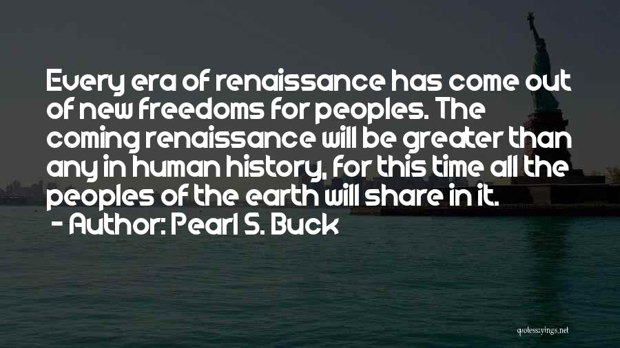 Pearl S. Buck Quotes: Every Era Of Renaissance Has Come Out Of New Freedoms For Peoples. The Coming Renaissance Will Be Greater Than Any