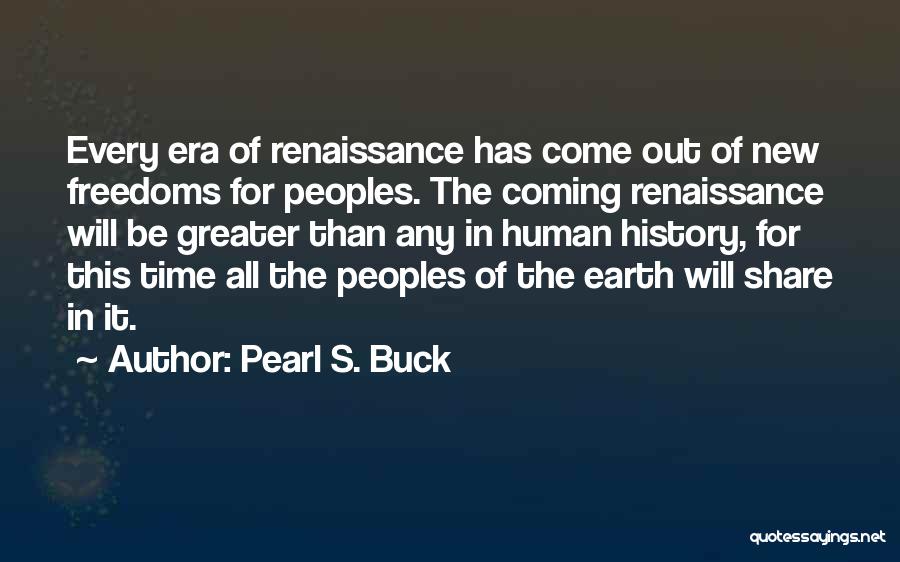 Pearl S. Buck Quotes: Every Era Of Renaissance Has Come Out Of New Freedoms For Peoples. The Coming Renaissance Will Be Greater Than Any