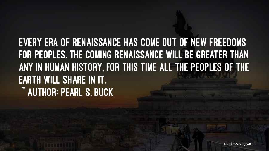 Pearl S. Buck Quotes: Every Era Of Renaissance Has Come Out Of New Freedoms For Peoples. The Coming Renaissance Will Be Greater Than Any