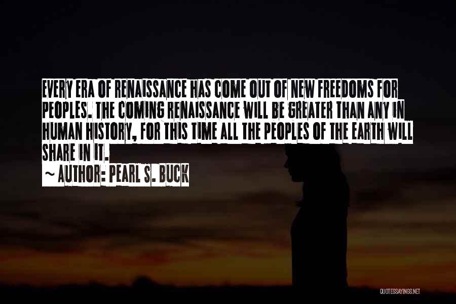 Pearl S. Buck Quotes: Every Era Of Renaissance Has Come Out Of New Freedoms For Peoples. The Coming Renaissance Will Be Greater Than Any