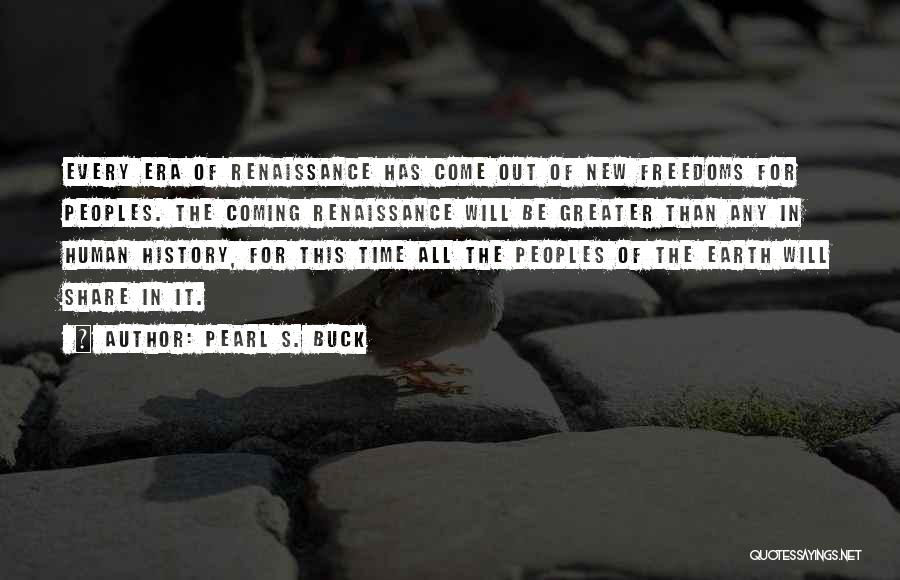 Pearl S. Buck Quotes: Every Era Of Renaissance Has Come Out Of New Freedoms For Peoples. The Coming Renaissance Will Be Greater Than Any
