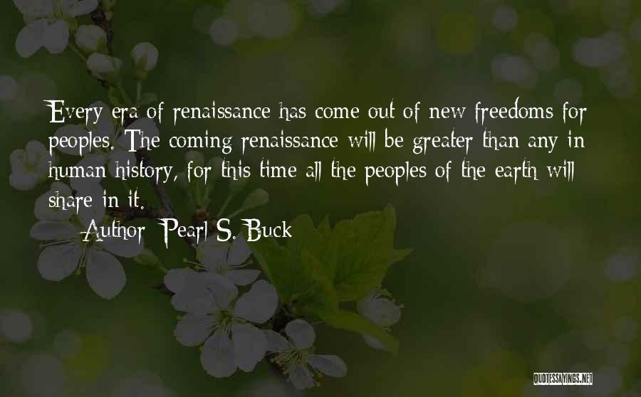 Pearl S. Buck Quotes: Every Era Of Renaissance Has Come Out Of New Freedoms For Peoples. The Coming Renaissance Will Be Greater Than Any