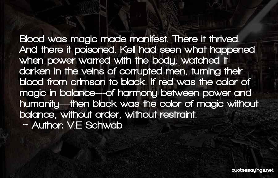 V.E Schwab Quotes: Blood Was Magic Made Manifest. There It Thrived. And There It Poisoned. Kell Had Seen What Happened When Power Warred