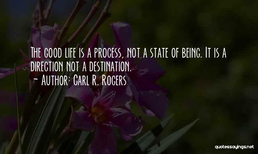 Carl R. Rogers Quotes: The Good Life Is A Process, Not A State Of Being. It Is A Direction Not A Destination.