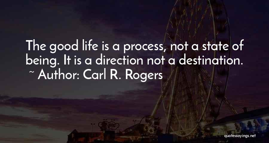 Carl R. Rogers Quotes: The Good Life Is A Process, Not A State Of Being. It Is A Direction Not A Destination.