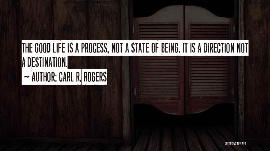 Carl R. Rogers Quotes: The Good Life Is A Process, Not A State Of Being. It Is A Direction Not A Destination.