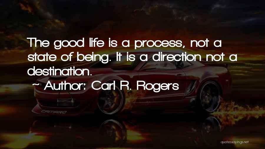 Carl R. Rogers Quotes: The Good Life Is A Process, Not A State Of Being. It Is A Direction Not A Destination.