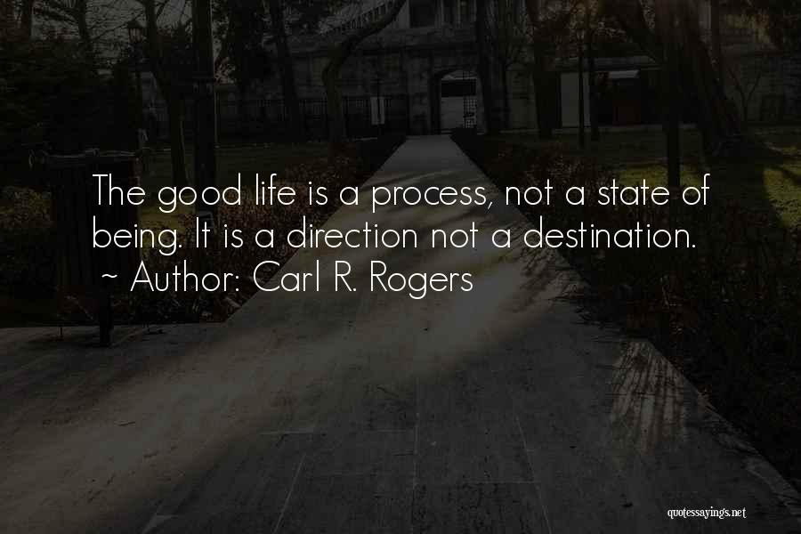 Carl R. Rogers Quotes: The Good Life Is A Process, Not A State Of Being. It Is A Direction Not A Destination.