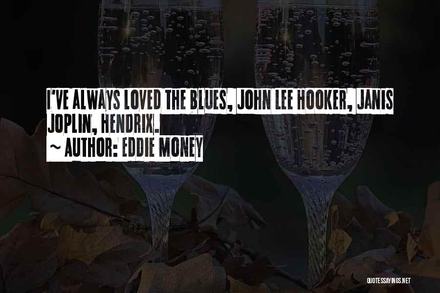 Eddie Money Quotes: I've Always Loved The Blues, John Lee Hooker, Janis Joplin, Hendrix.