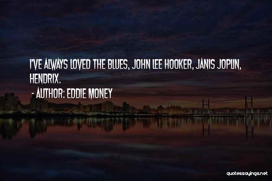 Eddie Money Quotes: I've Always Loved The Blues, John Lee Hooker, Janis Joplin, Hendrix.