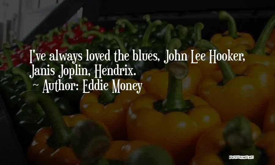 Eddie Money Quotes: I've Always Loved The Blues, John Lee Hooker, Janis Joplin, Hendrix.