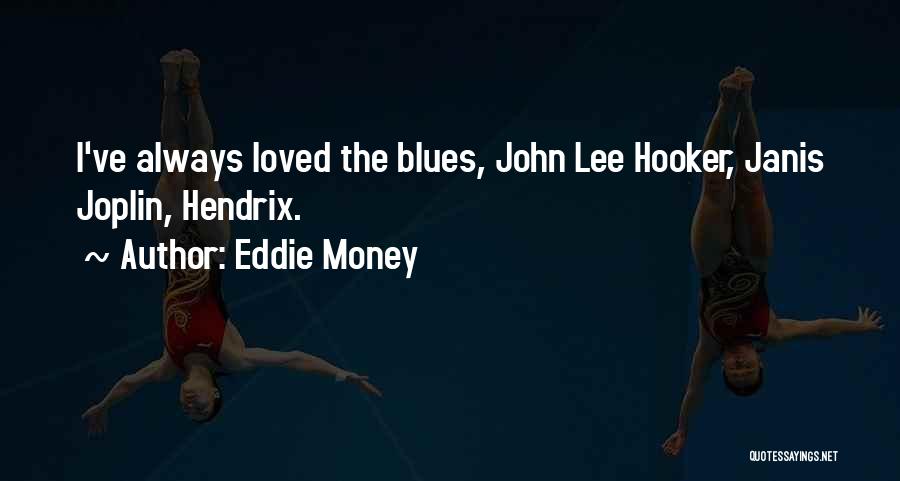 Eddie Money Quotes: I've Always Loved The Blues, John Lee Hooker, Janis Joplin, Hendrix.