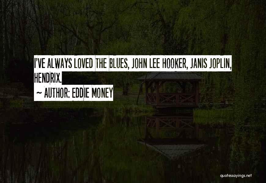 Eddie Money Quotes: I've Always Loved The Blues, John Lee Hooker, Janis Joplin, Hendrix.