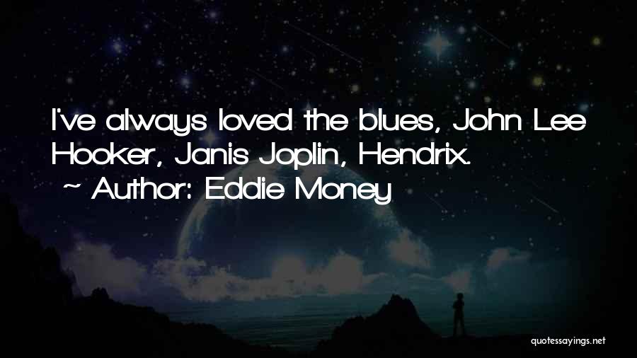 Eddie Money Quotes: I've Always Loved The Blues, John Lee Hooker, Janis Joplin, Hendrix.
