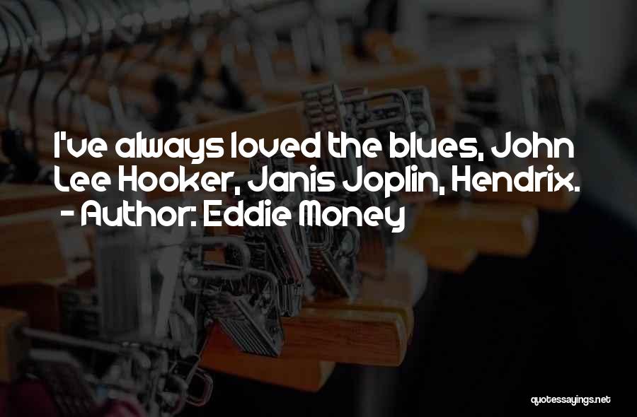 Eddie Money Quotes: I've Always Loved The Blues, John Lee Hooker, Janis Joplin, Hendrix.