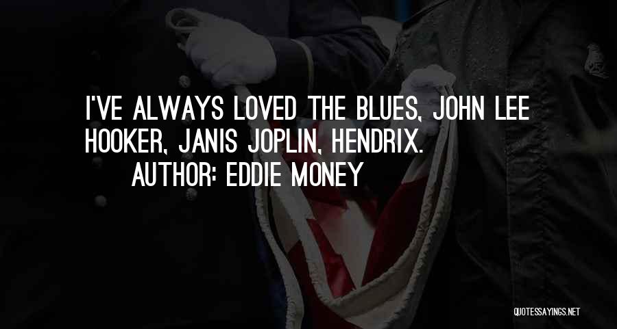 Eddie Money Quotes: I've Always Loved The Blues, John Lee Hooker, Janis Joplin, Hendrix.