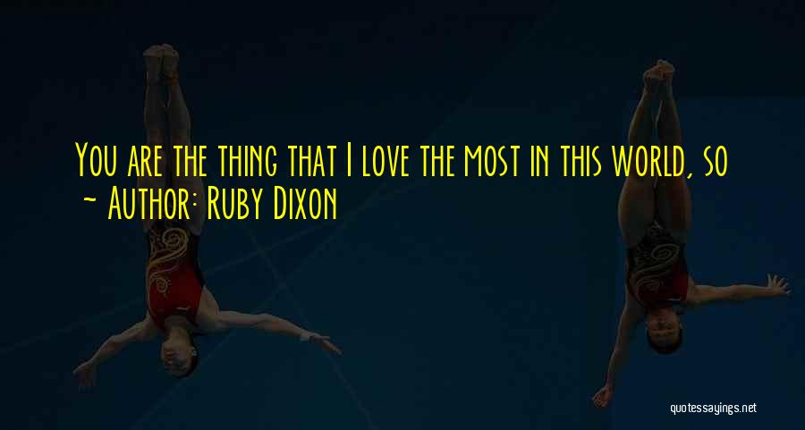 Ruby Dixon Quotes: You Are The Thing That I Love The Most In This World, So