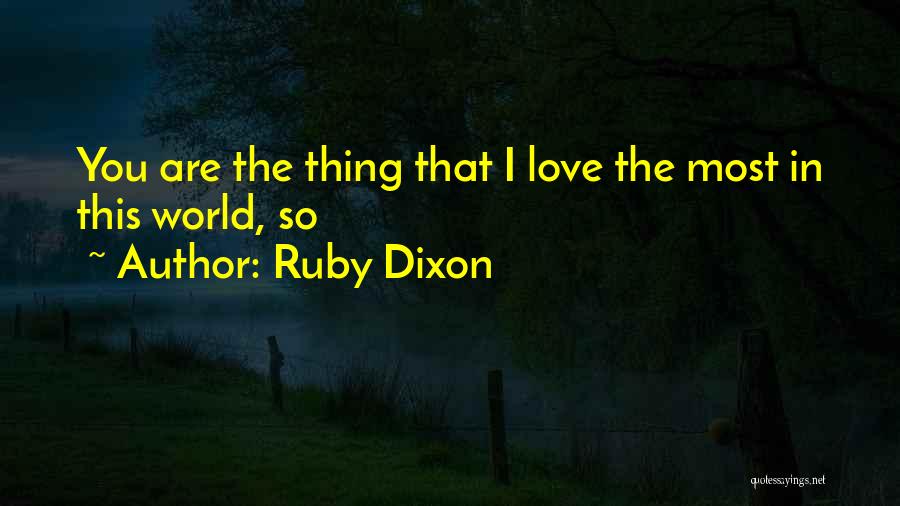 Ruby Dixon Quotes: You Are The Thing That I Love The Most In This World, So