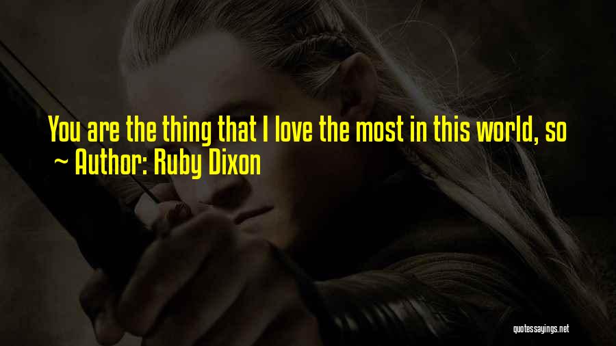 Ruby Dixon Quotes: You Are The Thing That I Love The Most In This World, So