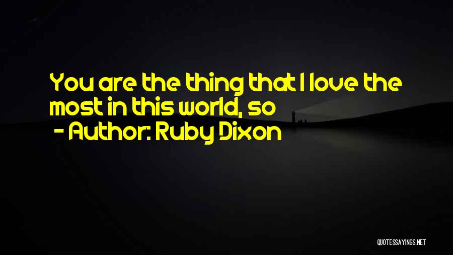Ruby Dixon Quotes: You Are The Thing That I Love The Most In This World, So