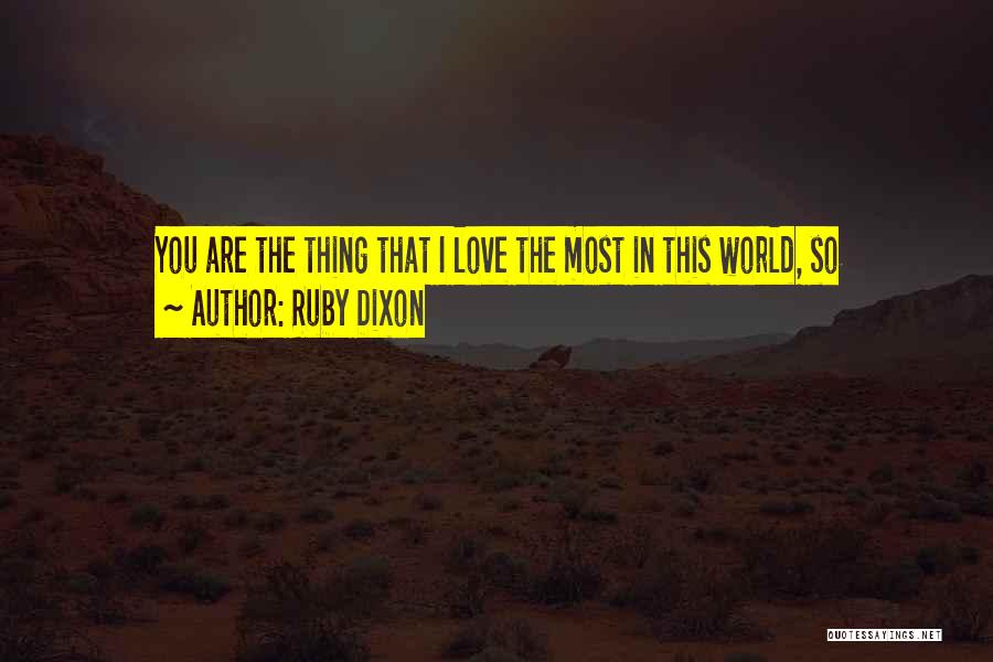 Ruby Dixon Quotes: You Are The Thing That I Love The Most In This World, So