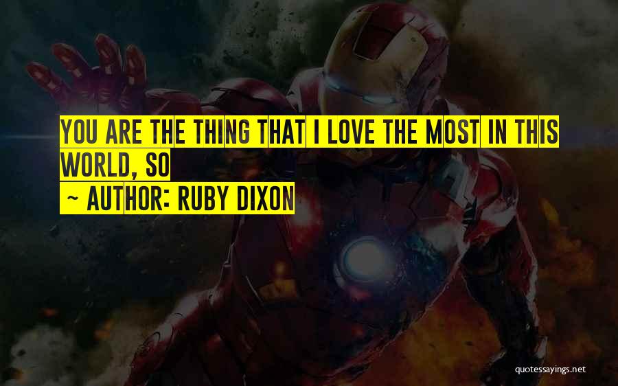 Ruby Dixon Quotes: You Are The Thing That I Love The Most In This World, So
