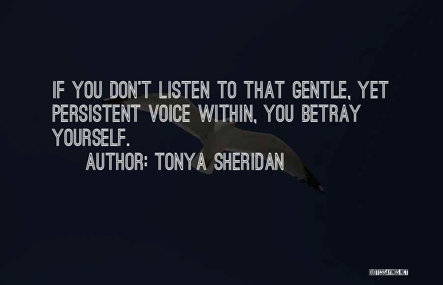 Tonya Sheridan Quotes: If You Don't Listen To That Gentle, Yet Persistent Voice Within, You Betray Yourself.