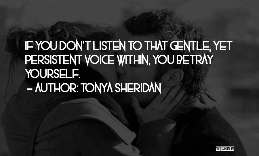 Tonya Sheridan Quotes: If You Don't Listen To That Gentle, Yet Persistent Voice Within, You Betray Yourself.