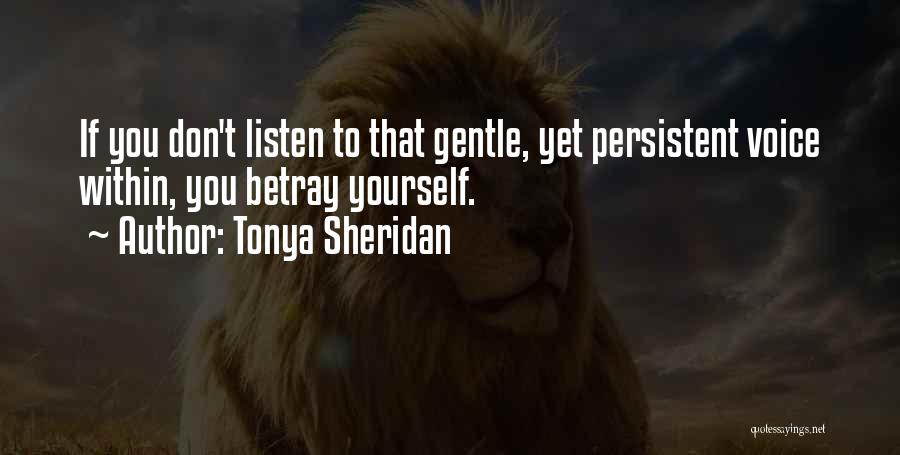 Tonya Sheridan Quotes: If You Don't Listen To That Gentle, Yet Persistent Voice Within, You Betray Yourself.