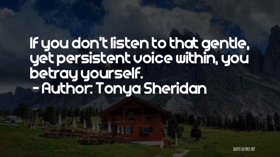 Tonya Sheridan Quotes: If You Don't Listen To That Gentle, Yet Persistent Voice Within, You Betray Yourself.