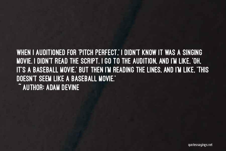 Adam DeVine Quotes: When I Auditioned For 'pitch Perfect,' I Didn't Know It Was A Singing Movie. I Didn't Read The Script. I