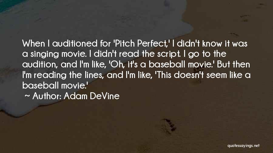 Adam DeVine Quotes: When I Auditioned For 'pitch Perfect,' I Didn't Know It Was A Singing Movie. I Didn't Read The Script. I