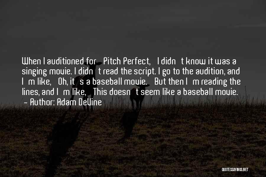 Adam DeVine Quotes: When I Auditioned For 'pitch Perfect,' I Didn't Know It Was A Singing Movie. I Didn't Read The Script. I