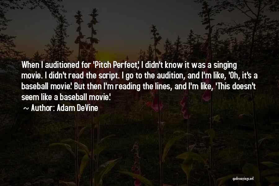 Adam DeVine Quotes: When I Auditioned For 'pitch Perfect,' I Didn't Know It Was A Singing Movie. I Didn't Read The Script. I