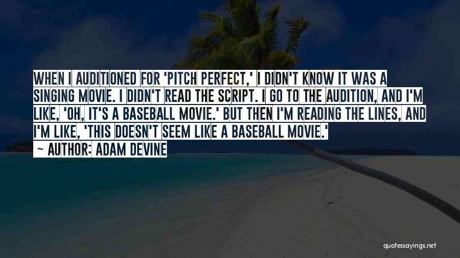 Adam DeVine Quotes: When I Auditioned For 'pitch Perfect,' I Didn't Know It Was A Singing Movie. I Didn't Read The Script. I