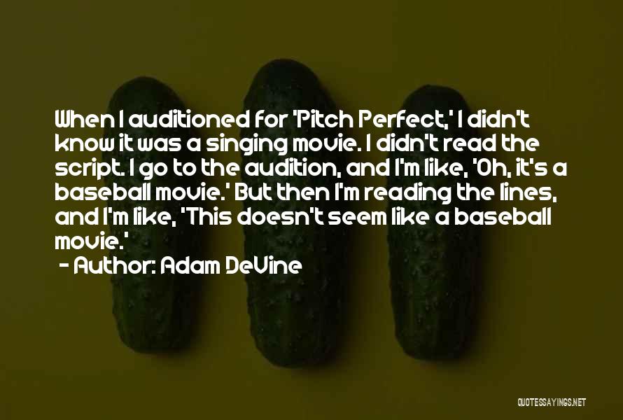 Adam DeVine Quotes: When I Auditioned For 'pitch Perfect,' I Didn't Know It Was A Singing Movie. I Didn't Read The Script. I