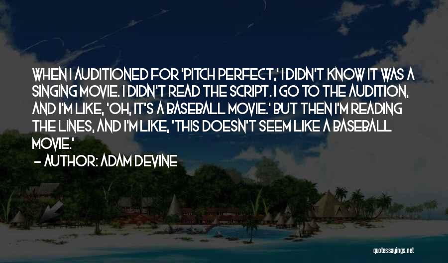 Adam DeVine Quotes: When I Auditioned For 'pitch Perfect,' I Didn't Know It Was A Singing Movie. I Didn't Read The Script. I