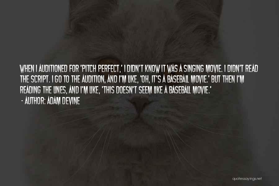 Adam DeVine Quotes: When I Auditioned For 'pitch Perfect,' I Didn't Know It Was A Singing Movie. I Didn't Read The Script. I