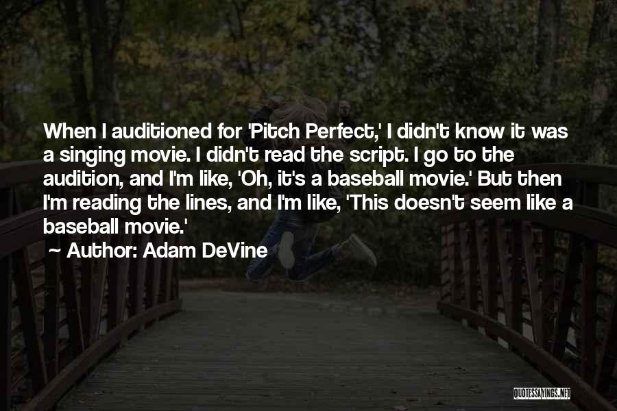 Adam DeVine Quotes: When I Auditioned For 'pitch Perfect,' I Didn't Know It Was A Singing Movie. I Didn't Read The Script. I