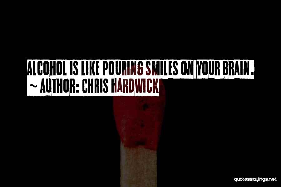 Chris Hardwick Quotes: Alcohol Is Like Pouring Smiles On Your Brain.