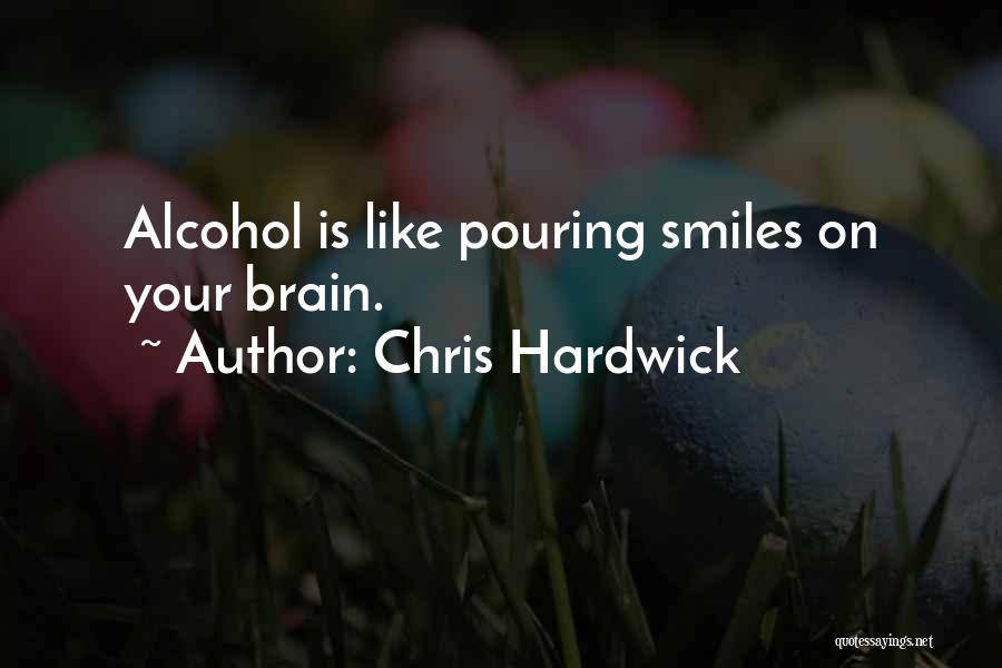 Chris Hardwick Quotes: Alcohol Is Like Pouring Smiles On Your Brain.