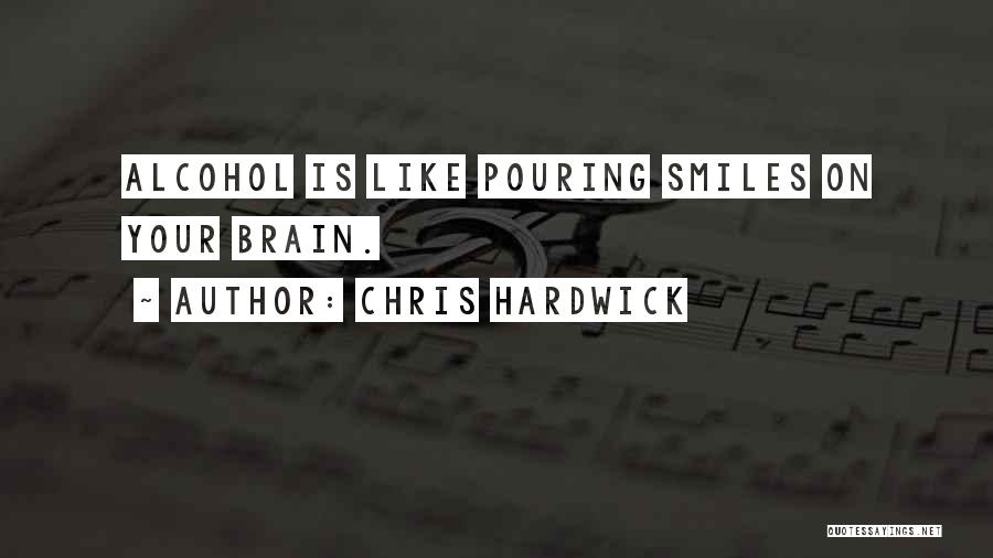 Chris Hardwick Quotes: Alcohol Is Like Pouring Smiles On Your Brain.