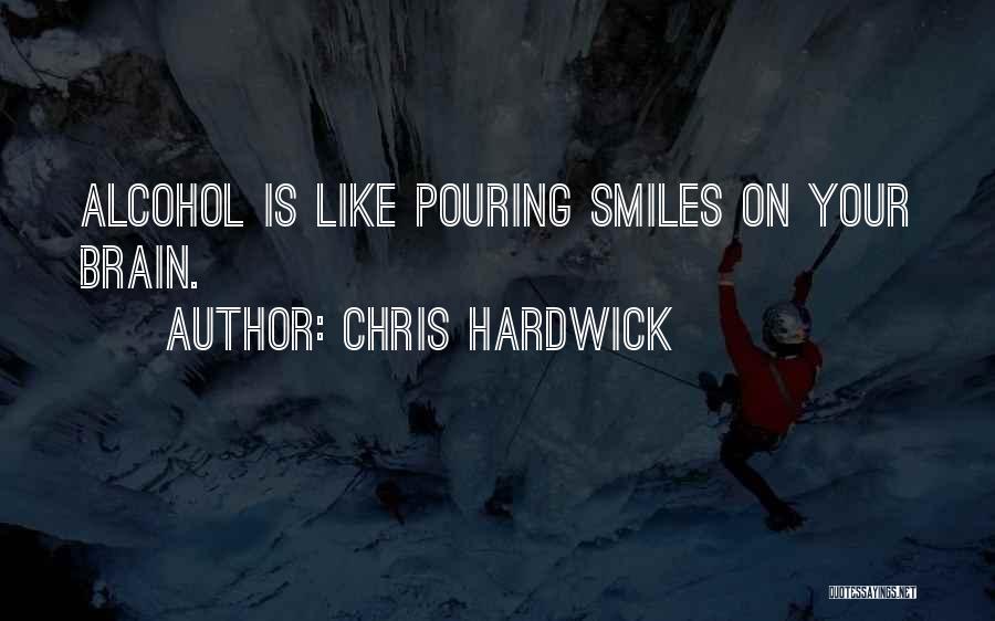 Chris Hardwick Quotes: Alcohol Is Like Pouring Smiles On Your Brain.