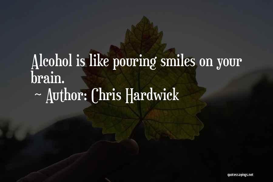 Chris Hardwick Quotes: Alcohol Is Like Pouring Smiles On Your Brain.